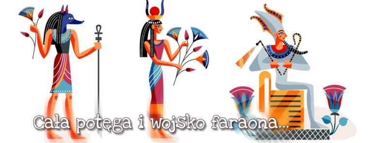 Cała potęga i wojsko faraona…